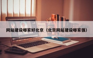 南县网站建设哪家好北京（北京网站建设哪家强）